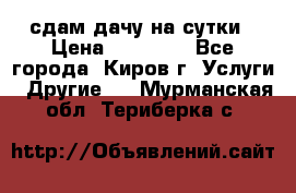 сдам дачу на сутки › Цена ­ 10 000 - Все города, Киров г. Услуги » Другие   . Мурманская обл.,Териберка с.